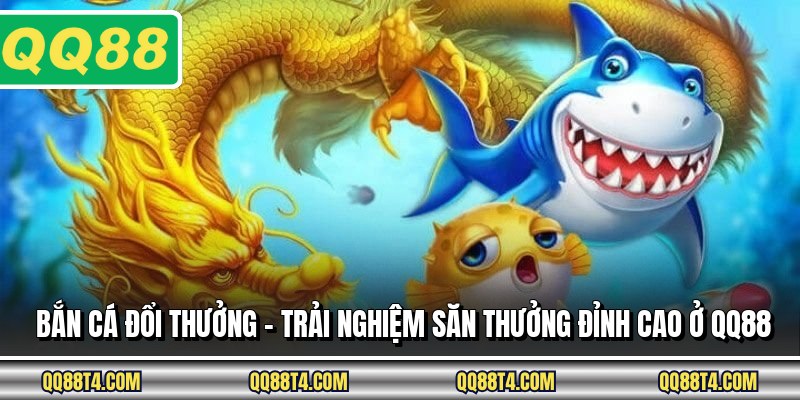Bắn Cá Đổi Thưởng - Trải Nghiệm Săn Thưởng Đỉnh Cao Ở QQ88
