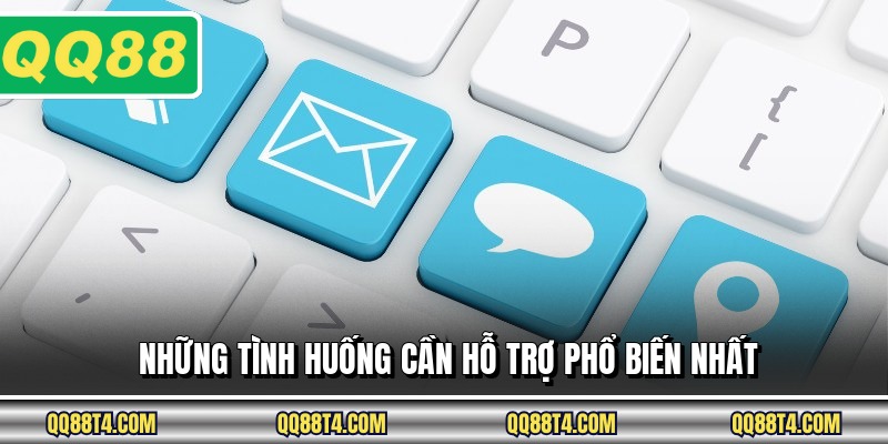 Những tình huống cần hỗ trợ phổ biến nhất
